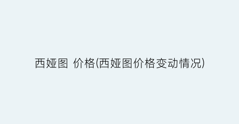 西娅图 价格(西娅图价格变动情况)